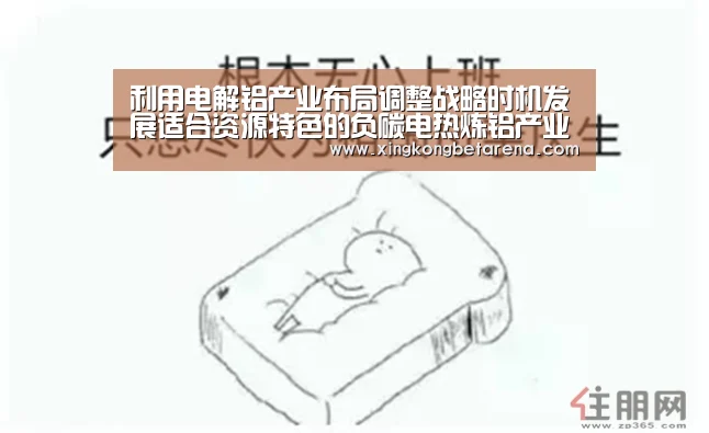 利用电解铝产业布局调整战略时机发展适合资源特色的负碳电热炼铝产业!‘星空直播’(图1) 星空竞猜