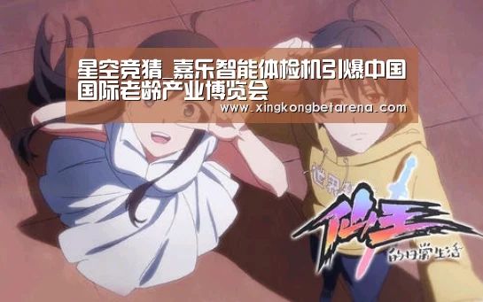 星空竞猜_嘉乐智能体检机引爆中国国际老龄产业博览会(图1) 星空竞猜