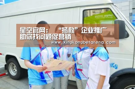 星空官网:
“拯救”企业推广 助你找问题促营销(图1) 星空直播